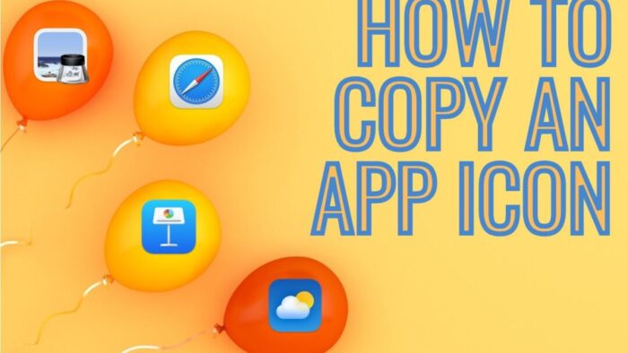 yellow background with blue text that reads "how to copy an app icon" four balloons, two yellow and two red, with icons of Apple's Preview, Safari, Keynote, and Weather apps each on one balloon